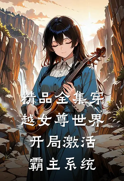 精品全集穿越女尊世界，开局激活霸主系统