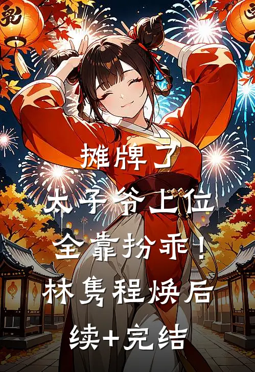 摊牌了，太子爷上位全靠扮乖！林隽程焕后续+完结