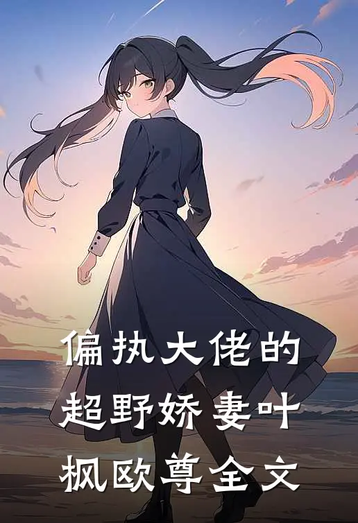 偏执大佬的超野娇妻叶枫欧尊全文