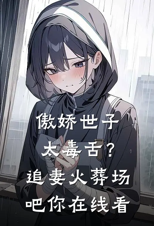 傲娇世子太毒舌？追妻火葬场吧你在线看