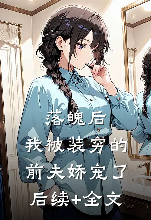 落魄后，我被装穷的前夫娇宠了后续+全文