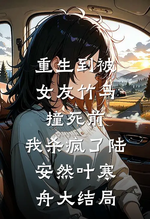 重生到被女友竹马撞死前，我杀疯了陆安然叶寒舟大结局