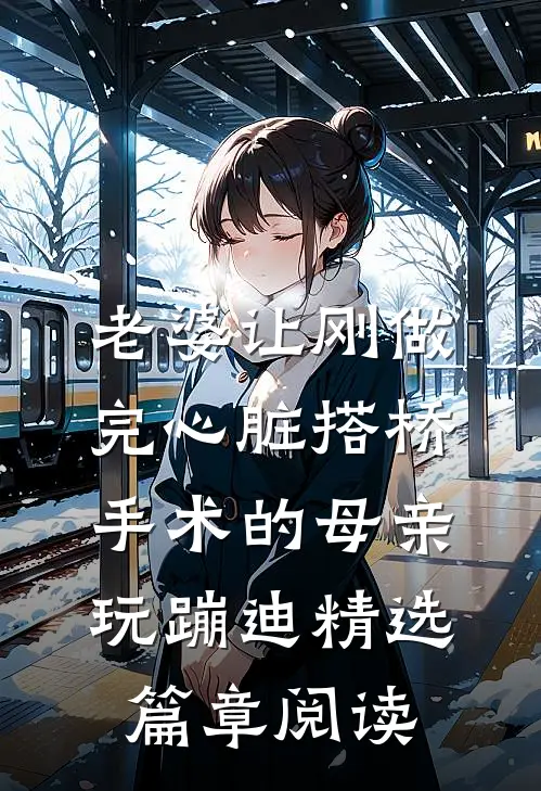 老婆让刚做完心脏搭桥手术的母亲玩蹦迪精选篇章阅读