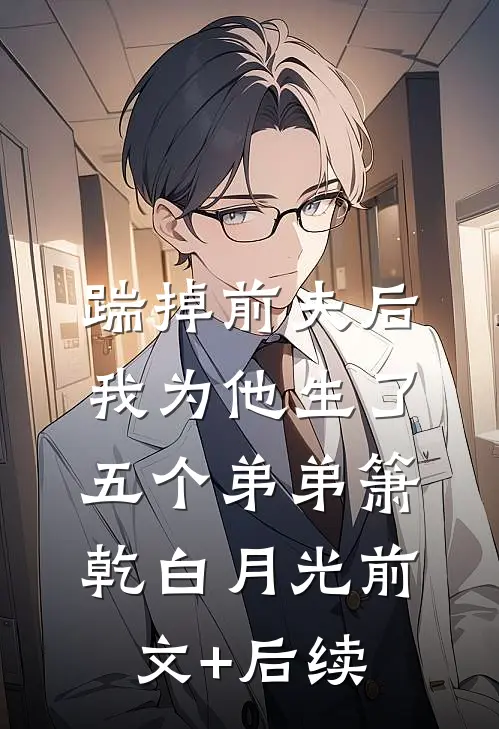 踹掉前夫后，我为他生了五个弟弟箫乾白月光前文+后续