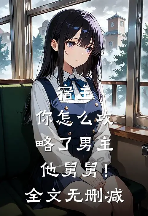 宿主，你怎么攻略了男主他舅舅！全文无删减