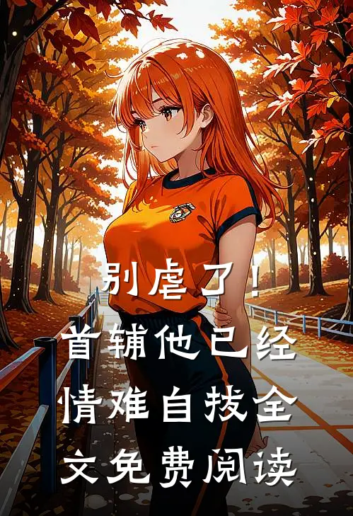 别虐了！首辅他已经情难自拔全文免费阅读