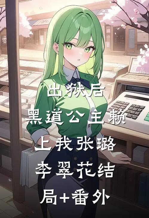 出狱后，黑道公主赖上我张璐李翠花结局+番外