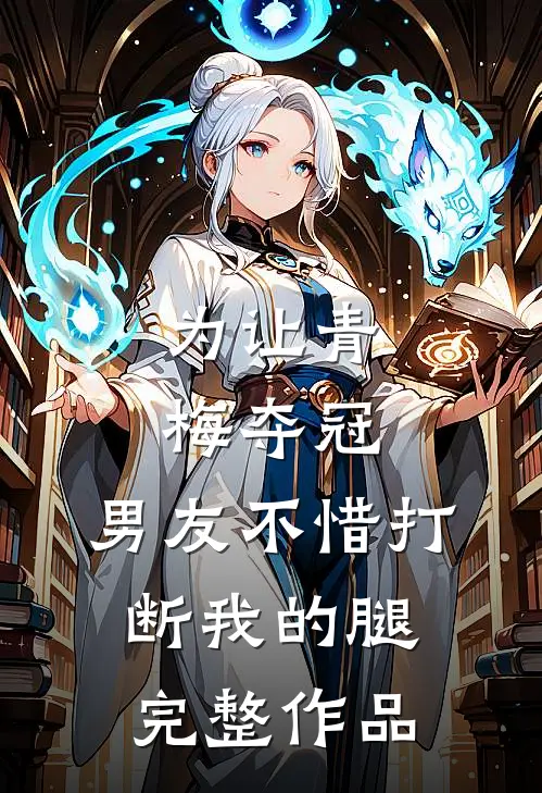 为让青梅夺冠，男友不惜打断我的腿完整作品