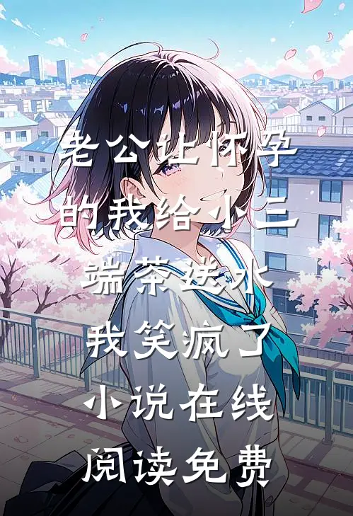 老公让怀孕的我给小三端茶送水，我笑疯了小说在线阅读免费