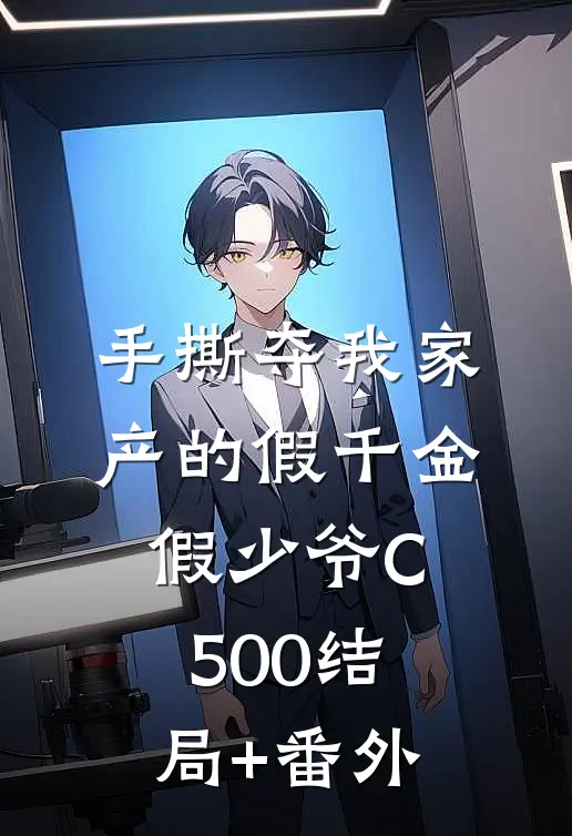 手撕夺我家产的假千金假少爷C500结局+番外