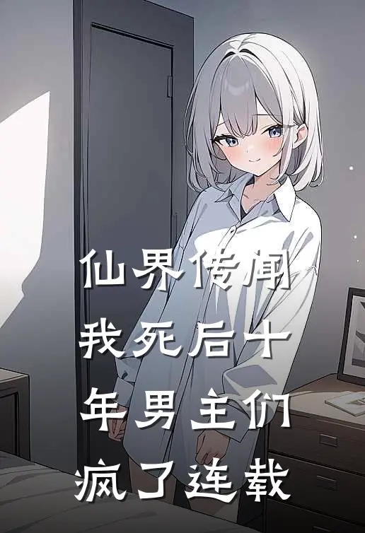 仙界传闻，我死后十年男主们疯了连载