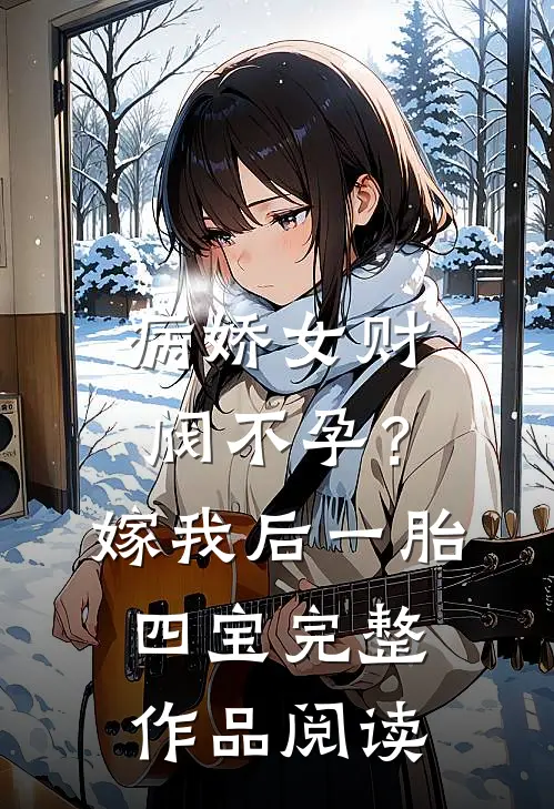 病娇女财阀不孕？嫁我后一胎四宝完整作品阅读