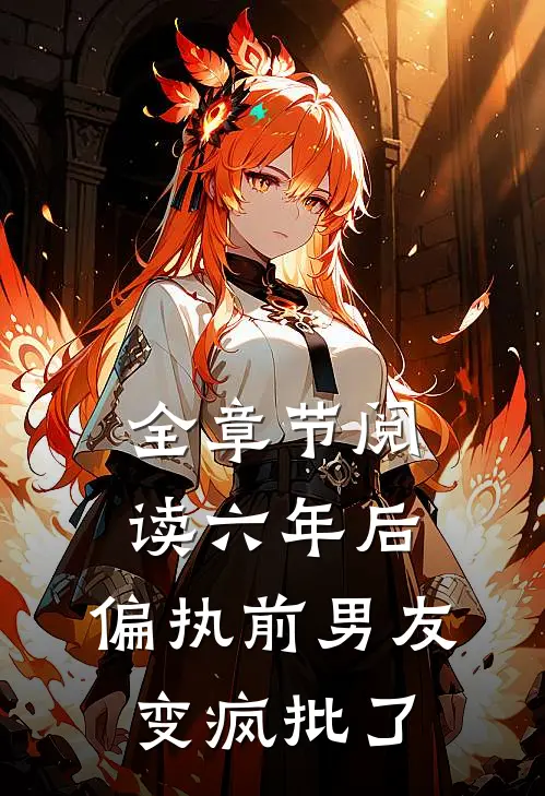 全章节阅读六年后，偏执前男友变疯批了