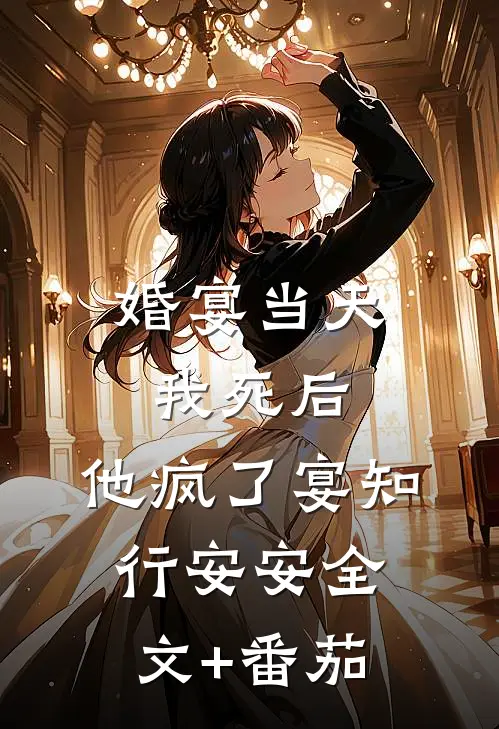 婚宴当天，我死后，他疯了宴知行安安全文+番茄