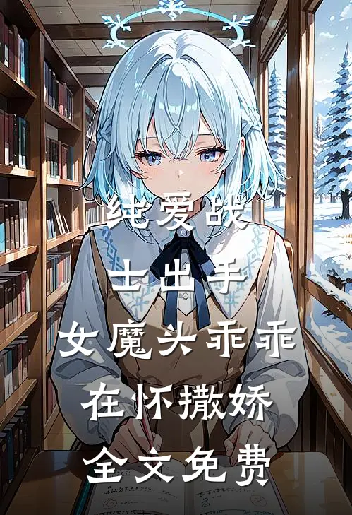 纯爱战士出手女魔头乖乖在怀撒娇全文免费阅读