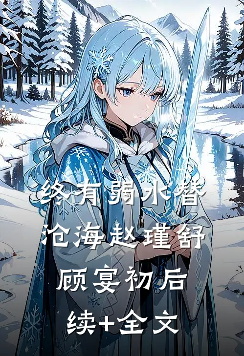 终有弱水替沧海赵瑾舒顾宴初后续+全文