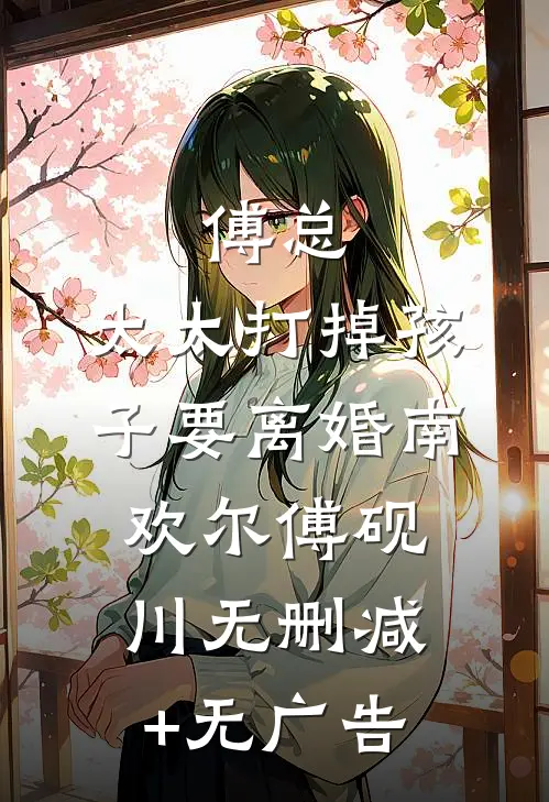 傅总，太太打掉孩子要离婚南欢尔傅砚川无删减+无广告