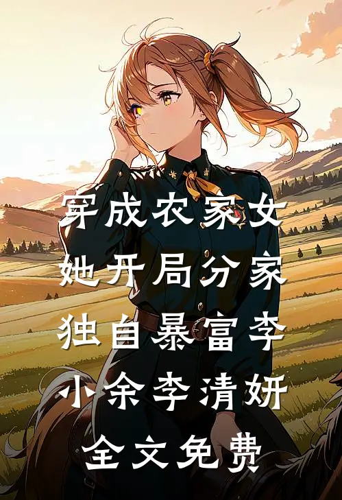 穿成农家女，她开局分家独自暴富李小余李清妍全文免费
