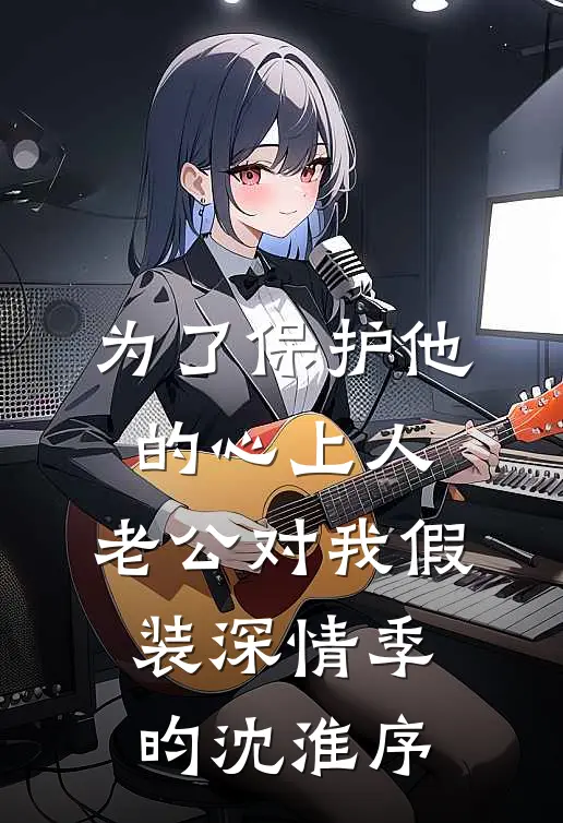 为了保护他的心上人，老公对我假装深情季昀沈淮序