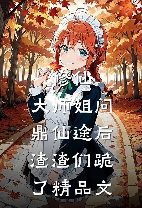 修仙：大师姐问鼎仙途后，渣渣们跪了精品文