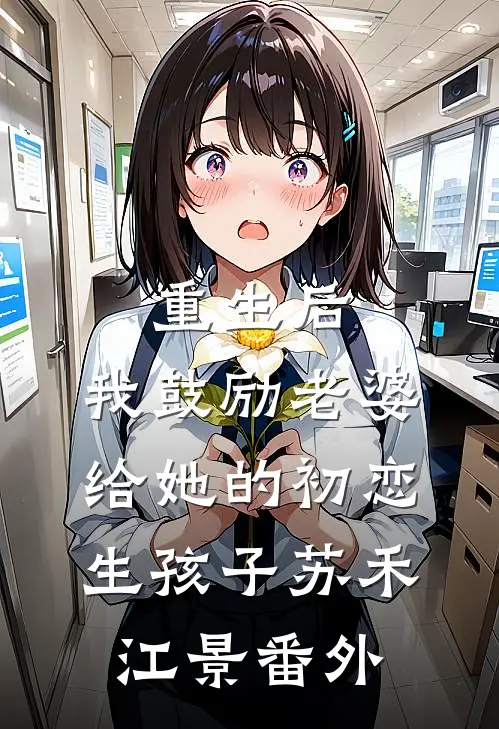 重生后，我鼓励老婆给她的初恋生孩子苏禾江景番外
