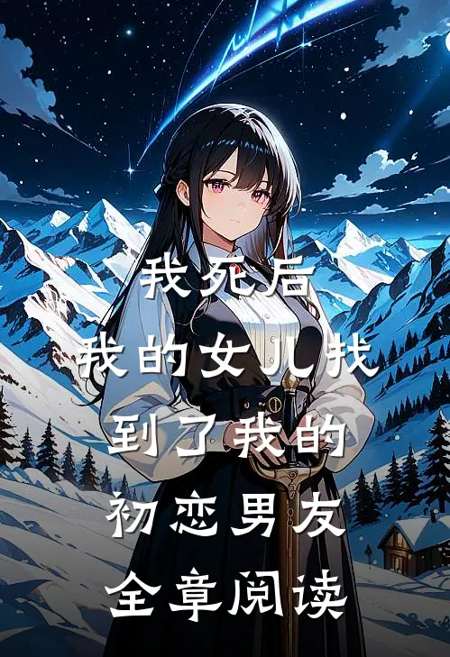 我死后，我的女儿找到了我的初恋男友全章阅读
