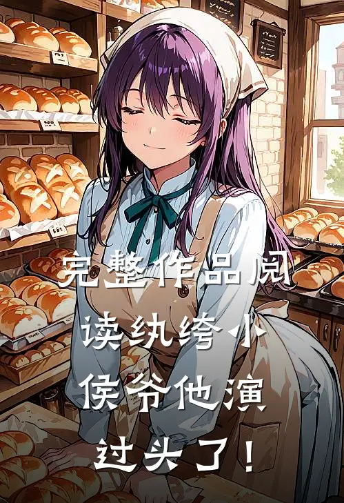 完整作品阅读纨绔小侯爷他演过头了！