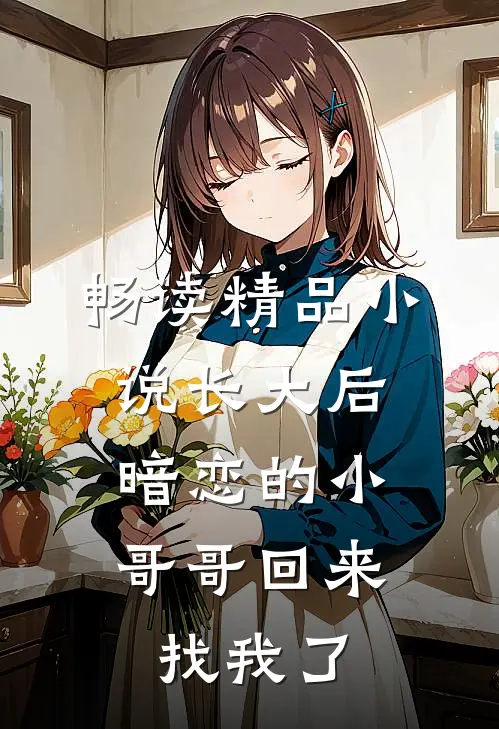 畅读精品小说长大后，暗恋的小哥哥回来找我了