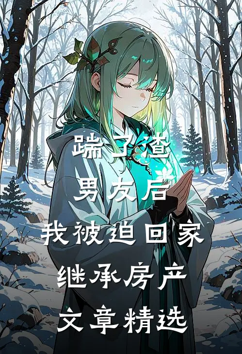 踹了渣男友后，我被迫回家继承房产文章精选