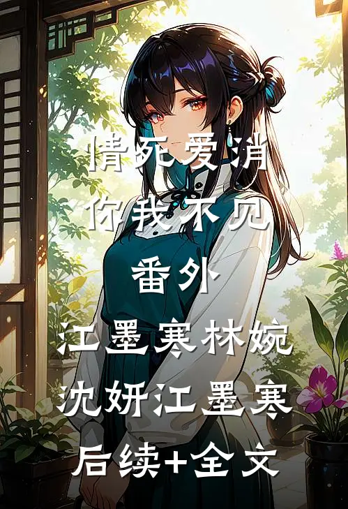 情死爱消，你我不见： 番外,江墨寒林婉沈妍江墨寒后续+全文