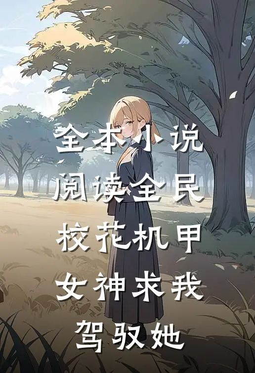 全本小说阅读全民：校花机甲女神求我驾驭她