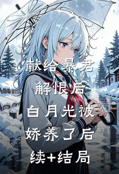 献给暴君解恨后：白月光被娇养了后续+结局